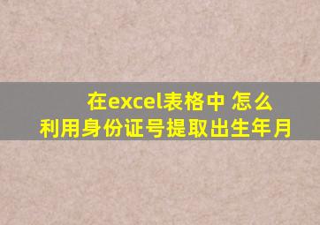 在excel表格中 怎么利用身份证号提取出生年月